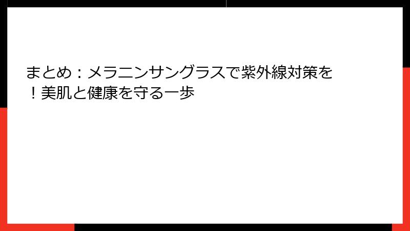まとめ：メラニンサングラスで紫外線対策を！美肌と健康を守る一歩