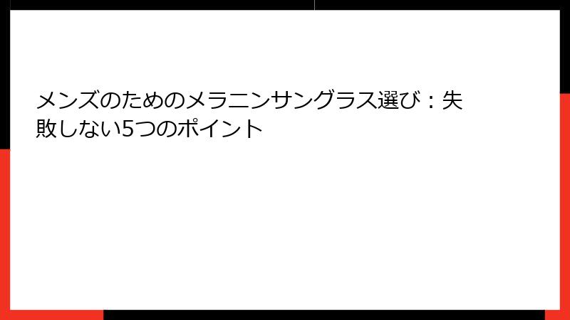 メンズのためのメラニンサングラス選び：失敗しない5つのポイント