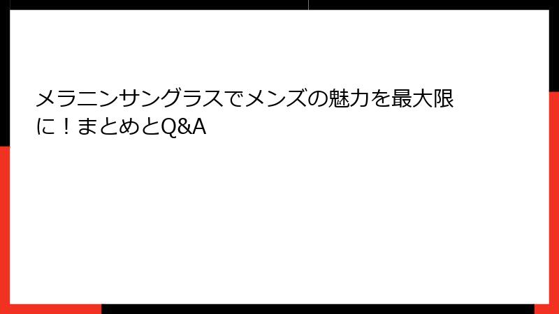 メラニンサングラスでメンズの魅力を最大限に！まとめとQ&A
