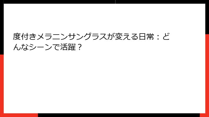 度付きメラニンサングラスが変える日常：どんなシーンで活躍？