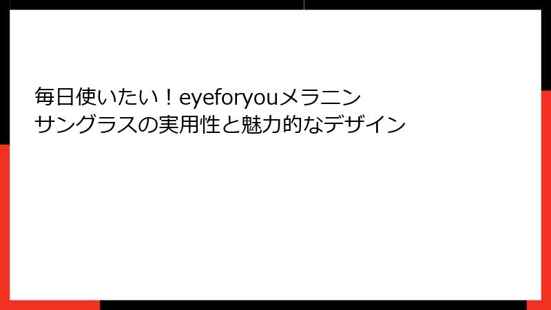 毎日使いたい！eyeforyouメラニンサングラスの実用性と魅力的なデザイン