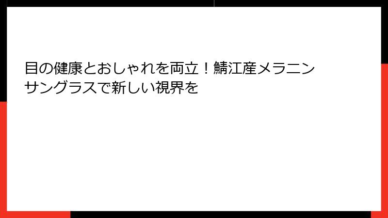 目の健康とおしゃれを両立！鯖江産メラニンサングラスで新しい視界を