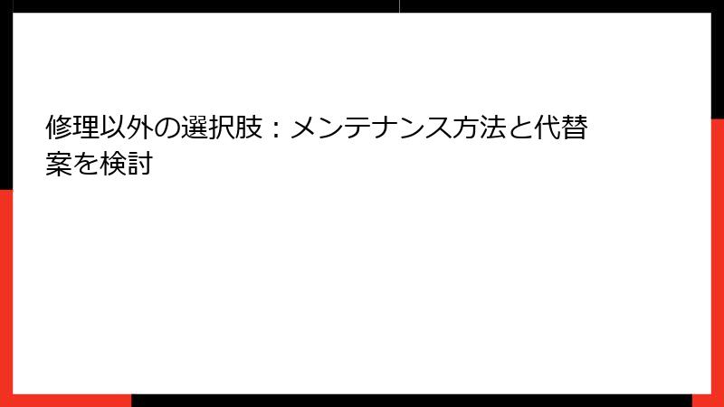 修理以外の選択肢：メンテナンス方法と代替案を検討