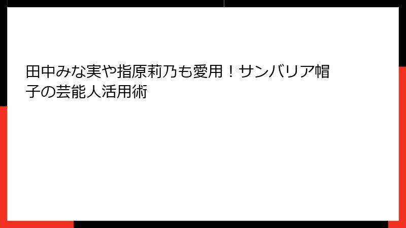 田中みな実や指原莉乃も愛用！サンバリア帽子の芸能人活用術