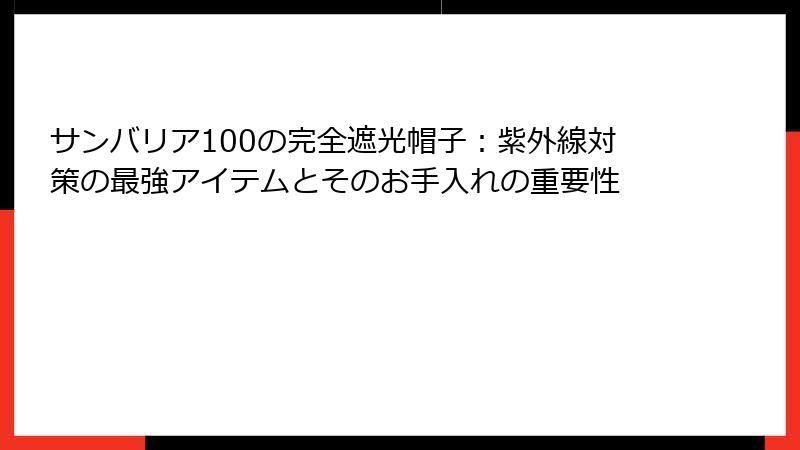 サンバリア100の完全遮光帽子：紫外線対策の最強アイテムとそのお手入れの重要性