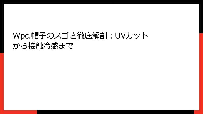 Wpc.帽子のスゴさ徹底解剖：UVカットから接触冷感まで