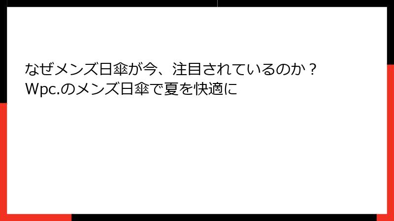 なぜメンズ日傘が今、注目されているのか？Wpc.のメンズ日傘で夏を快適に