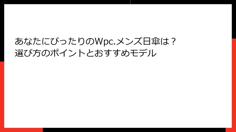 あなたにぴったりのWpc.メンズ日傘は？選び方のポイントとおすすめモデル