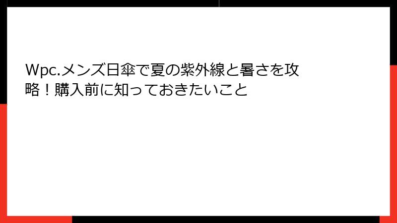 Wpc.メンズ日傘で夏の紫外線と暑さを攻略！購入前に知っておきたいこと