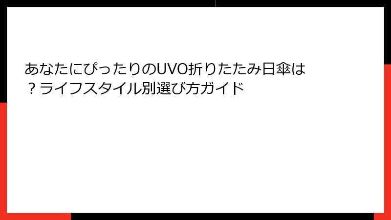 あなたにぴったりのUVO折りたたみ日傘は？ライフスタイル別選び方ガイド