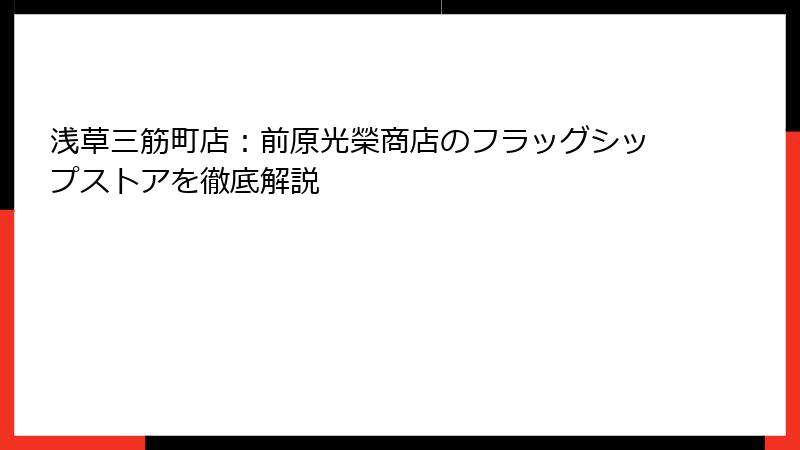 浅草三筋町店：前原光榮商店のフラッグシップストアを徹底解説