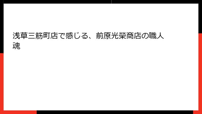 浅草三筋町店で感じる、前原光榮商店の職人魂