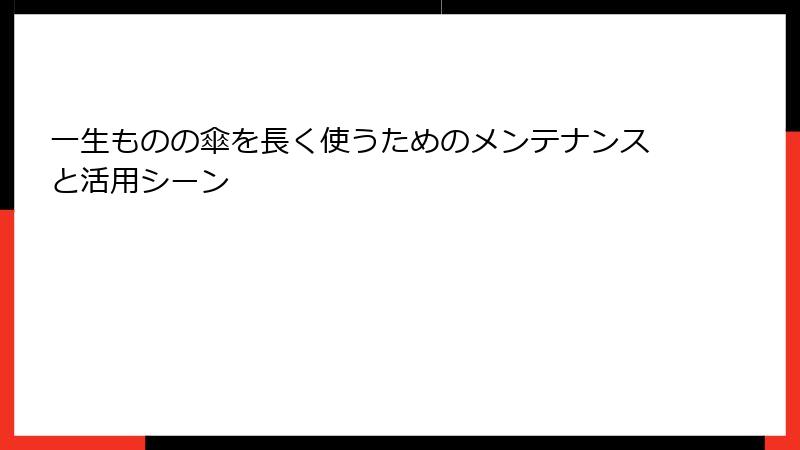 一生ものの傘を長く使うためのメンテナンスと活用シーン