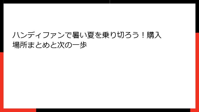 ハンディファンで暑い夏を乗り切ろう！購入場所まとめと次の一歩