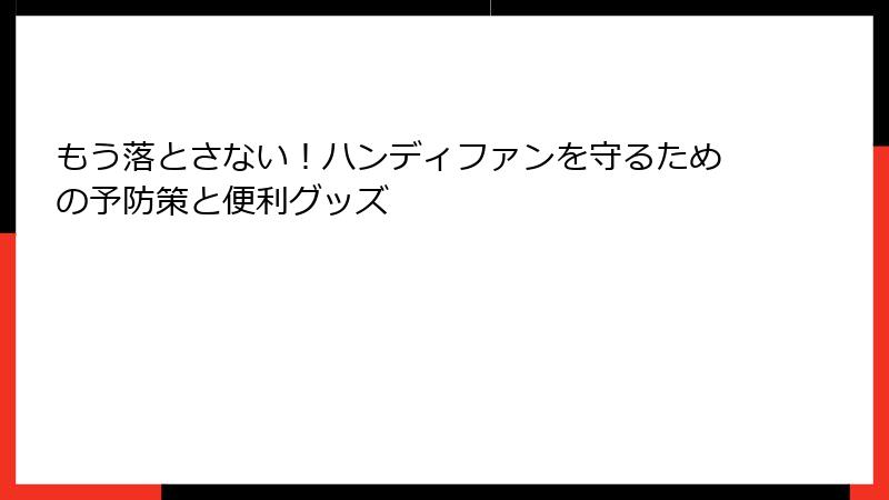 もう落とさない！ハンディファンを守るための予防策と便利グッズ