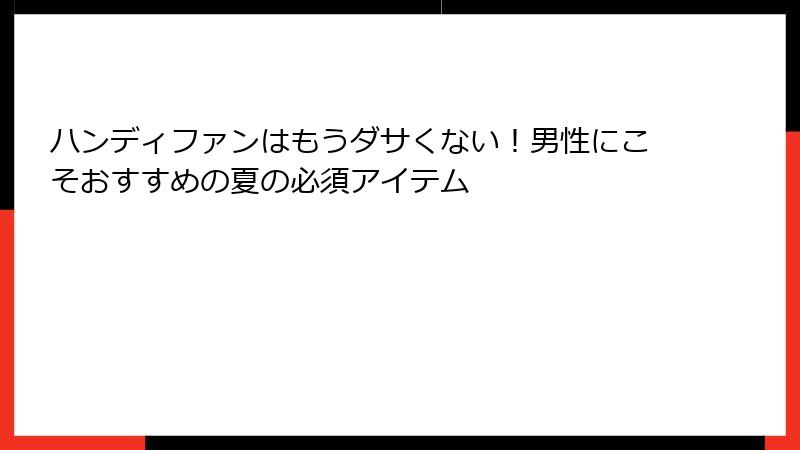ハンディファンはもうダサくない！男性にこそおすすめの夏の必須アイテム