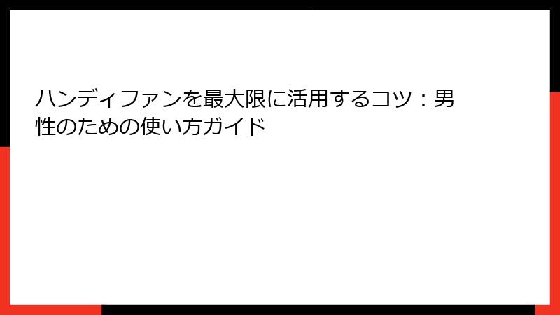 ハンディファンを最大限に活用するコツ：男性のための使い方ガイド