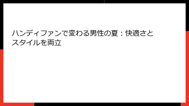 ハンディファンで変わる男性の夏：快適さとスタイルを両立