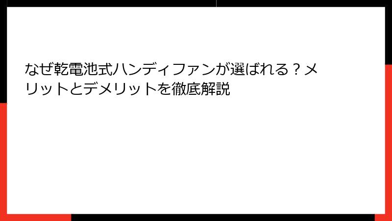 なぜ乾電池式ハンディファンが選ばれる？メリットとデメリットを徹底解説