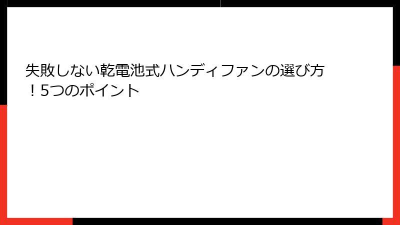 失敗しない乾電池式ハンディファンの選び方！5つのポイント