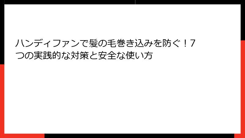 ハンディファンで髪の毛巻き込みを防ぐ！7つの実践的な対策と安全な使い方