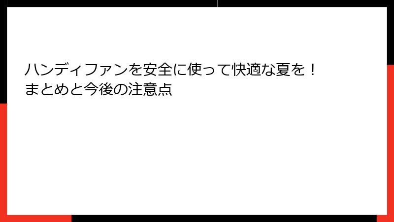 ハンディファンを安全に使って快適な夏を！まとめと今後の注意点