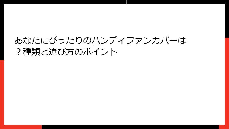 あなたにぴったりのハンディファンカバーは？種類と選び方のポイント