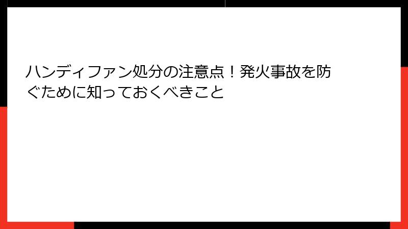 ハンディファン処分の注意点！発火事故を防ぐために知っておくべきこと