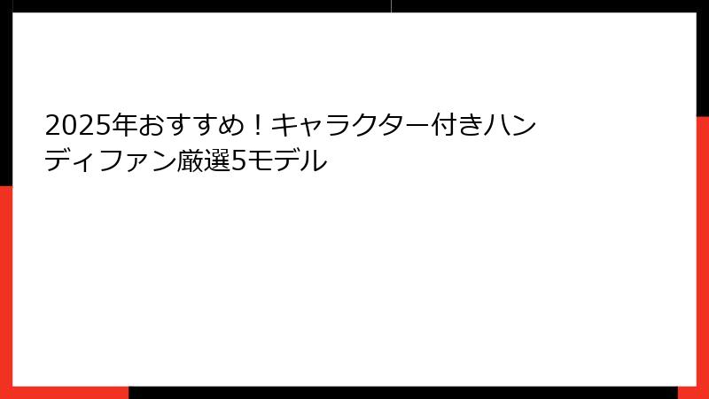 2025年おすすめ！キャラクター付きハンディファン厳選5モデル