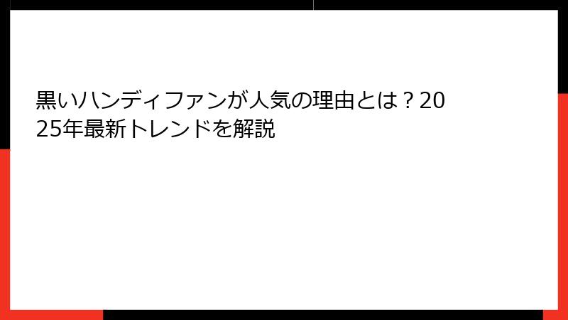 黒いハンディファンが人気の理由とは？2025年最新トレンドを解説