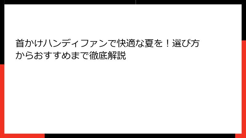 首かけハンディファンで快適な夏を！選び方からおすすめまで徹底解説