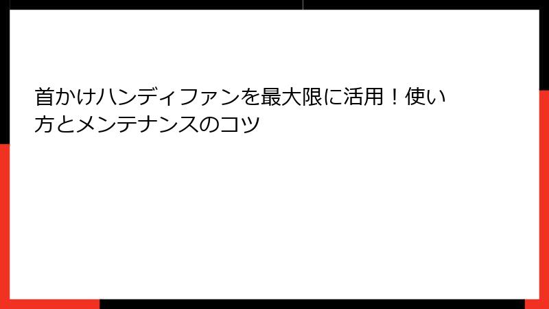 首かけハンディファンを最大限に活用！使い方とメンテナンスのコツ