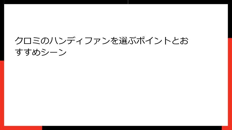 クロミのハンディファンを選ぶポイントとおすすめシーン