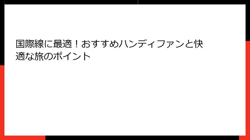 国際線に最適！おすすめハンディファンと快適な旅のポイント