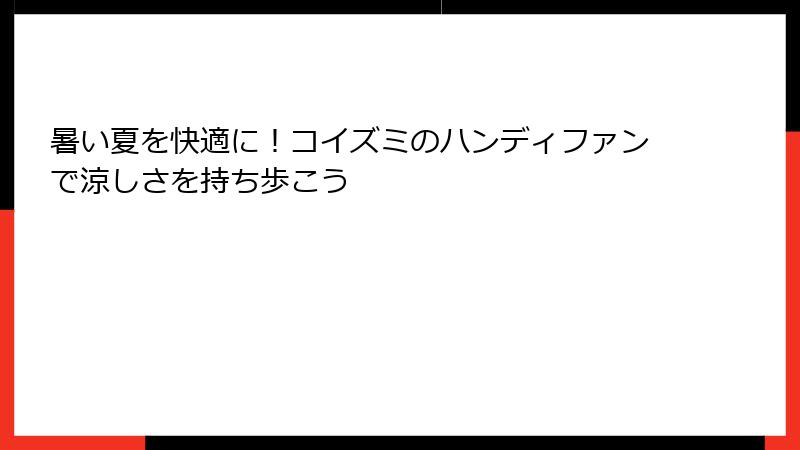 暑い夏を快適に！コイズミのハンディファンで涼しさを持ち歩こう