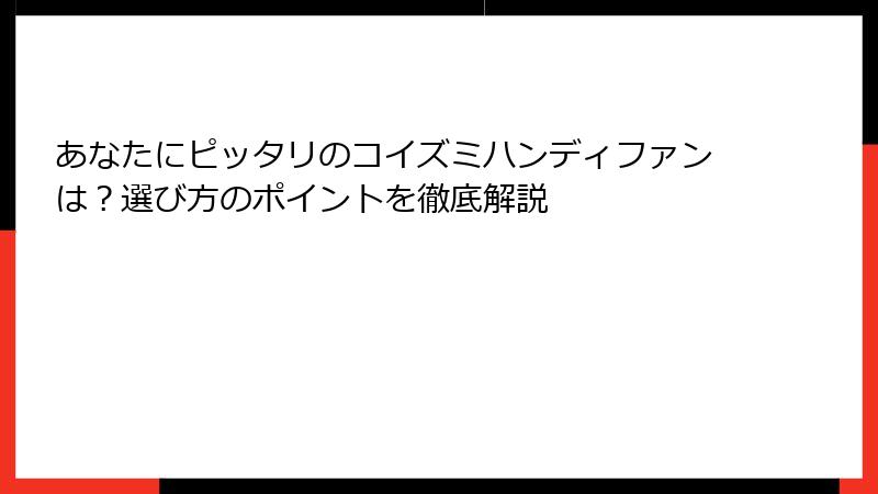 あなたにピッタリのコイズミハンディファンは？選び方のポイントを徹底解説