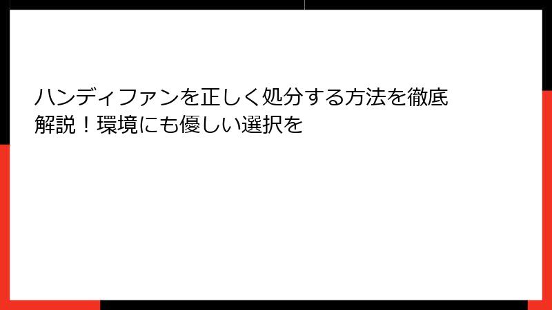 ハンディファンを正しく処分する方法を徹底解説！環境にも優しい選択を