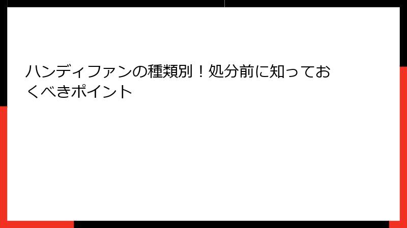 ハンディファンの種類別！処分前に知っておくべきポイント