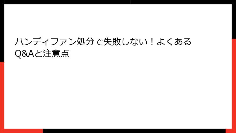 ハンディファン処分で失敗しない！よくあるQ&Aと注意点