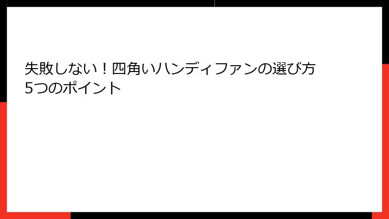 失敗しない！四角いハンディファンの選び方5つのポイント