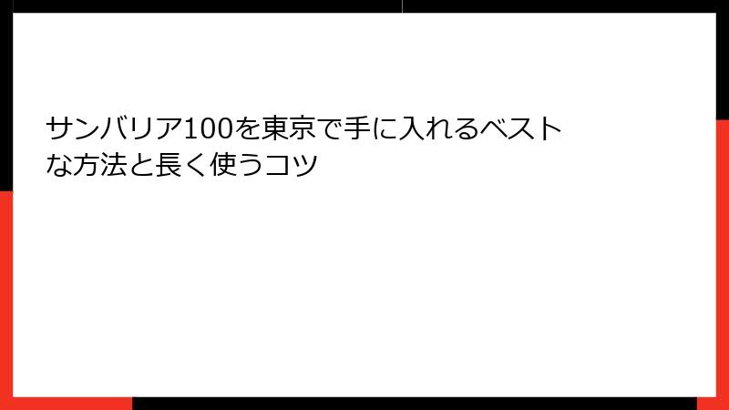 サンバリア100を東京で手に入れるベストな方法と長く使うコツ