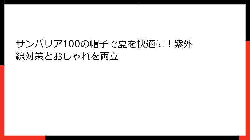 サンバリア100の帽子で夏を快適に！紫外線対策とおしゃれを両立