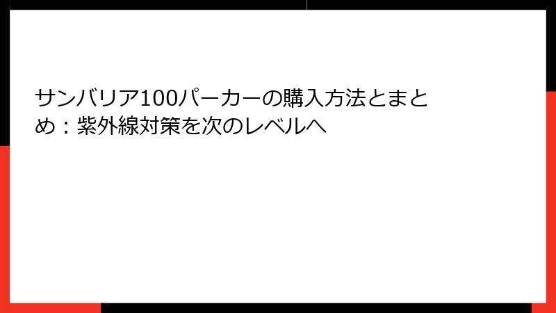 サンバリア100パーカーの購入方法とまとめ：紫外線対策を次のレベルへ