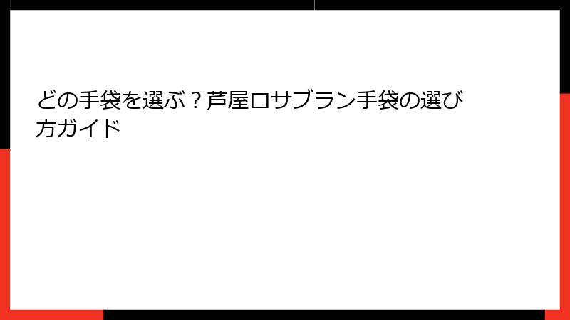 どの手袋を選ぶ？芦屋ロサブラン手袋の選び方ガイド