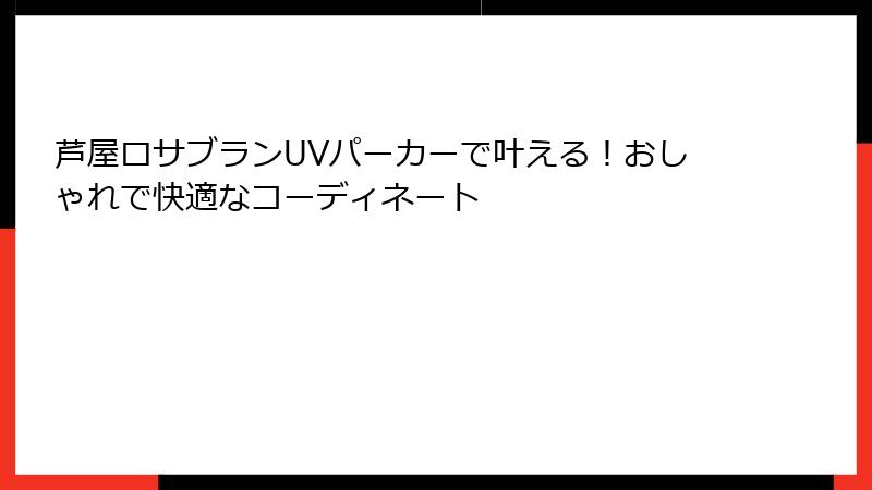 芦屋ロサブランUVパーカーで叶える！おしゃれで快適なコーディネート
