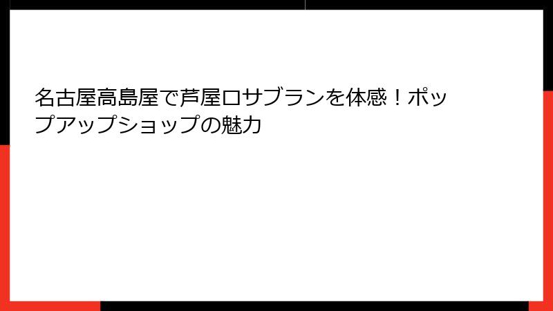 名古屋高島屋で芦屋ロサブランを体感！ポップアップショップの魅力