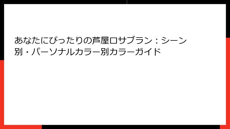 あなたにぴったりの芦屋ロサブラン：シーン別・パーソナルカラー別カラーガイド