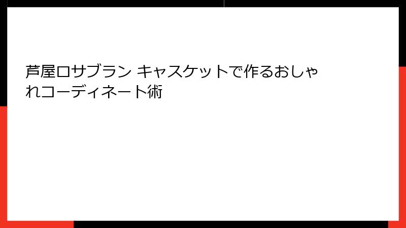 芦屋ロサブラン キャスケットで作るおしゃれコーディネート術