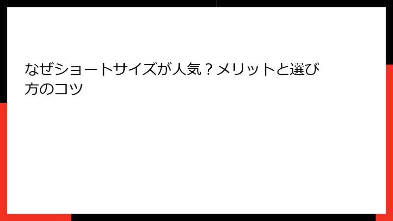 なぜショートサイズが人気？メリットと選び方のコツ