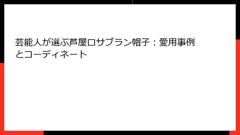 芸能人が選ぶ芦屋ロサブラン帽子：愛用事例とコーディネート